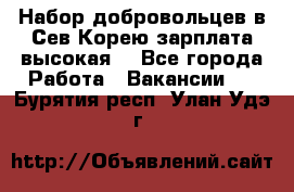 Набор добровольцев в Сев.Корею.зарплата высокая. - Все города Работа » Вакансии   . Бурятия респ.,Улан-Удэ г.